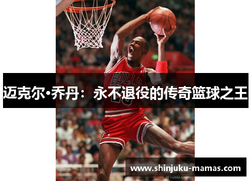 迈克尔·乔丹：永不退役的传奇篮球之王