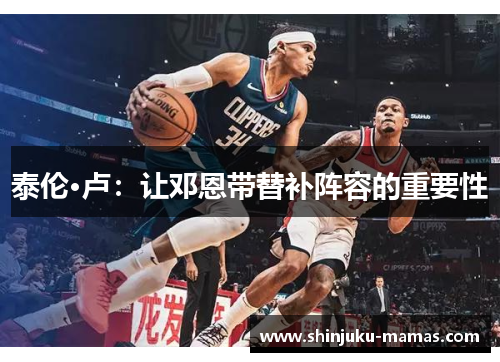 泰伦·卢：让邓恩带替补阵容的重要性