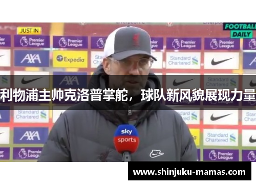 利物浦主帅克洛普掌舵，球队新风貌展现力量